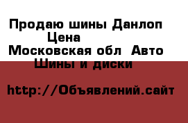 Продаю шины Данлоп › Цена ­ 10 000 - Московская обл. Авто » Шины и диски   